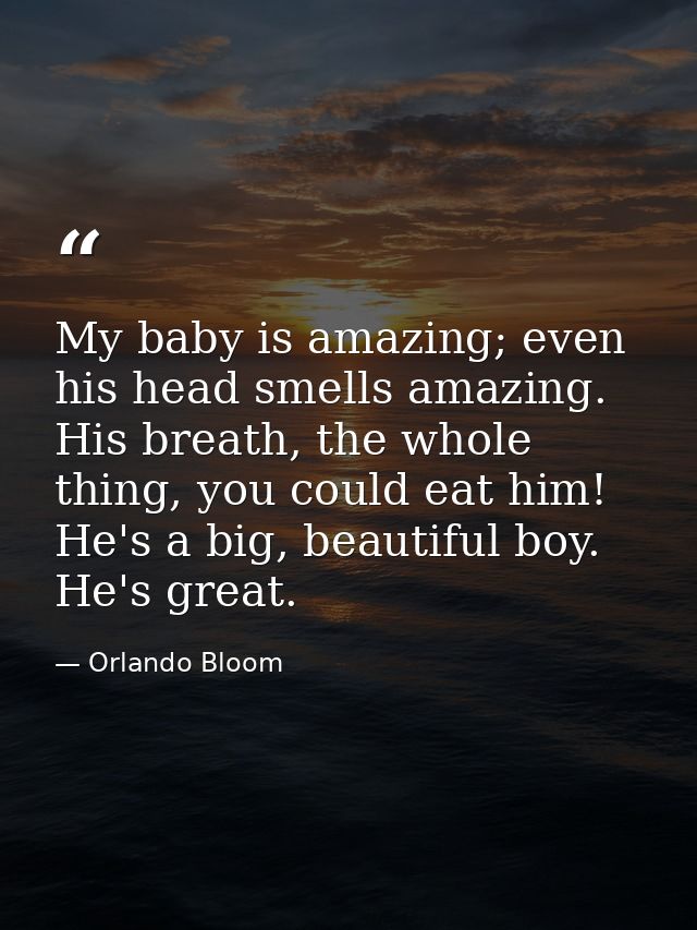 My baby is amazing; even his head smells amazing. His breath, the whole thing, you could eat him! He's a big, beautiful  — Orlando Bloom