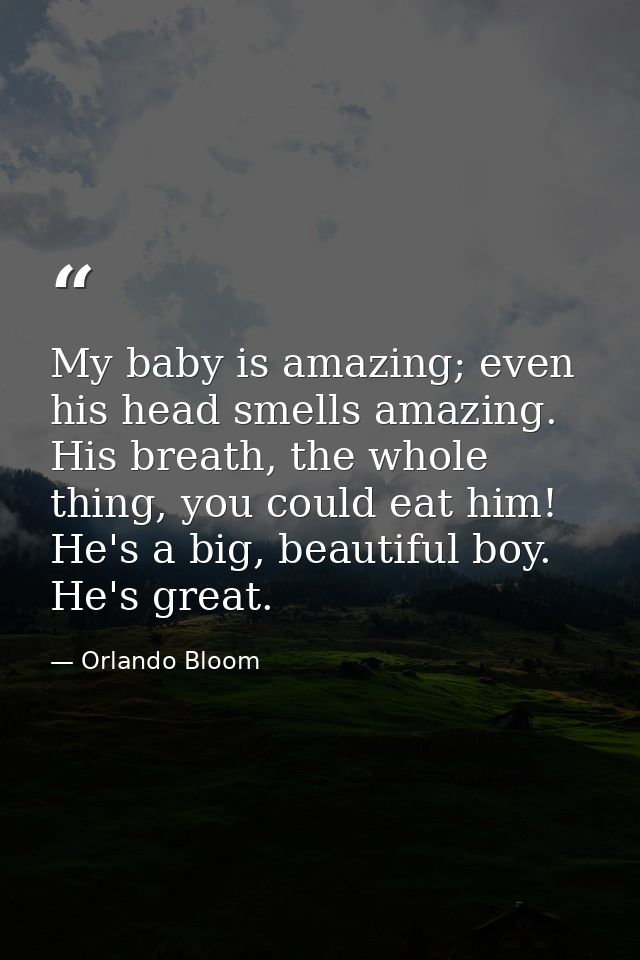 My baby is amazing; even his head smells amazing. His breath, the whole thing, you could eat him! He's a big, beautiful  — Orlando Bloom