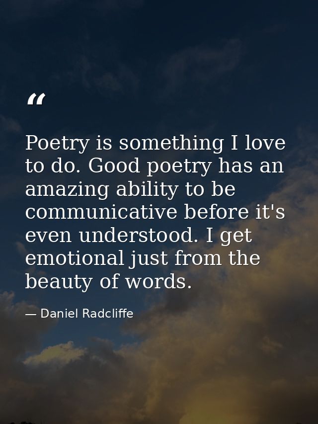 Poetry is something I love to do. Good poetry has an amazing ability to be communicative before it's even understood. I  — Daniel Radcliffe