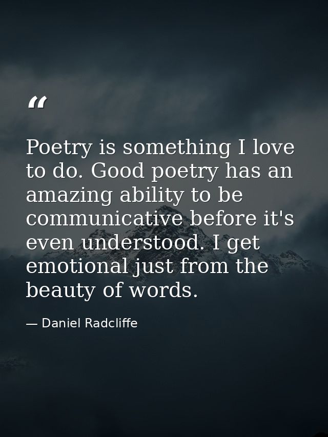 Poetry is something I love to do. Good poetry has an amazing ability to be communicative before it's even understood. I  — Daniel Radcliffe
