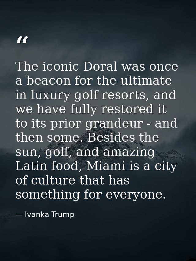 The iconic Doral was once a beacon for the ultimate in luxury golf resorts, and we have fully restored it to its prior g — Ivanka Trump