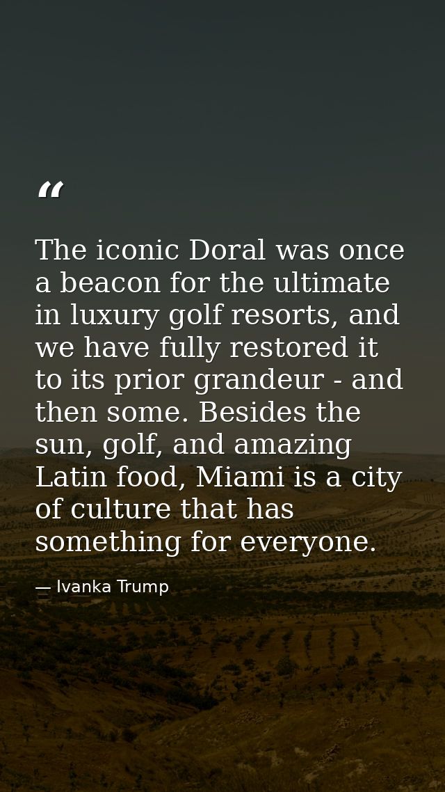 The iconic Doral was once a beacon for the ultimate in luxury golf resorts, and we have fully restored it to its prior g — Ivanka Trump