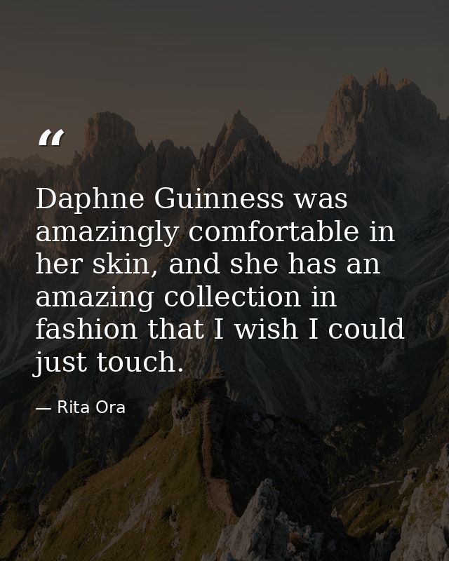 Daphne Guinness was amazingly comfortable in her skin, and she has an amazing collection in fashion that I wish I could  — Rita Ora