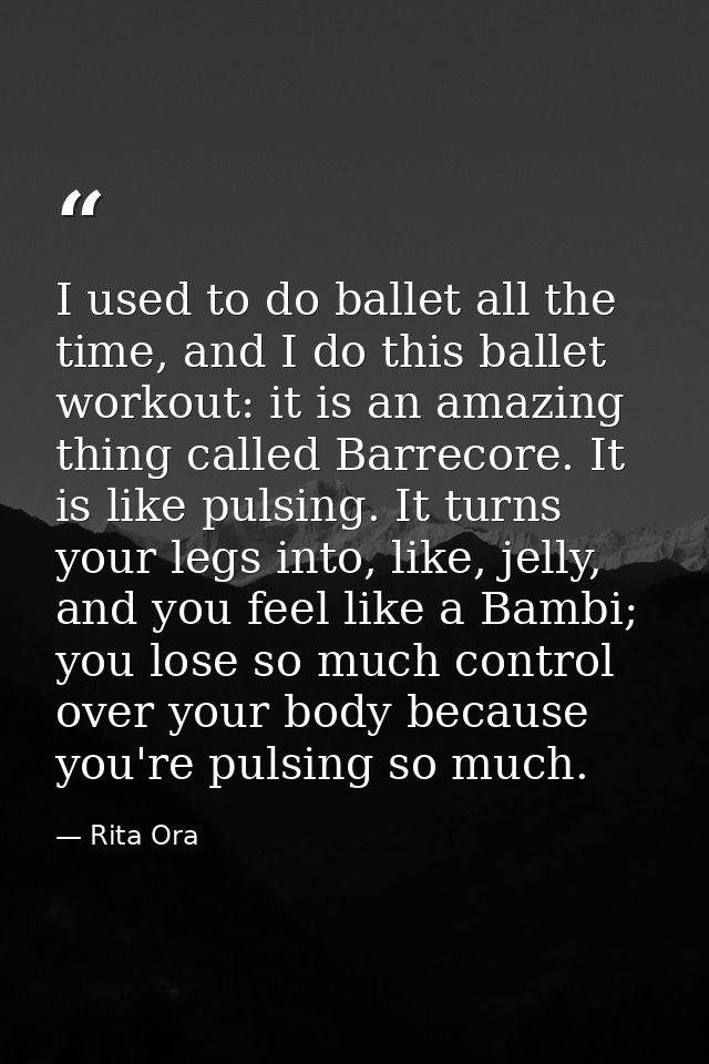 I used to do ballet all the time, and I do this ballet workout: it is an amazing thing called Barrecore. It is like puls — Rita Ora