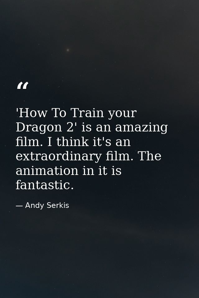 'How To Train your Dragon 2' is an amazing film. I think it's an extraordinary film. The animation in it is fantastic. — Andy Serkis