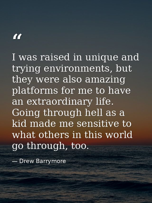 I was raised in unique and trying environments, but they were also amazing platforms for me to have an extraordinary lif — Drew Barrymore