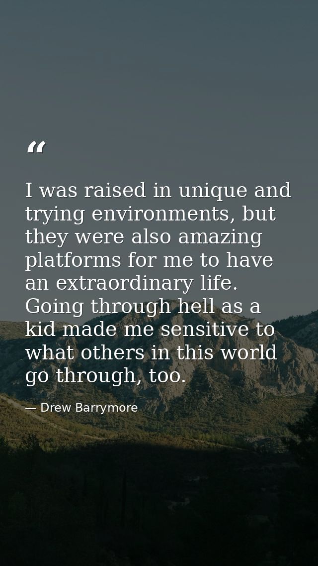 I was raised in unique and trying environments, but they were also amazing platforms for me to have an extraordinary lif — Drew Barrymore