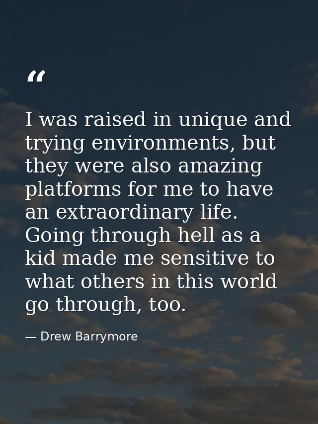 I was raised in unique and trying environments, but they were also amazing platforms for me to have an extraordinary lif — Drew Barrymore