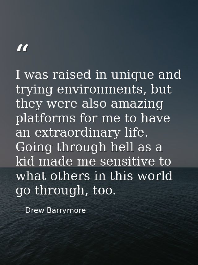 I was raised in unique and trying environments, but they were also amazing platforms for me to have an extraordinary lif — Drew Barrymore