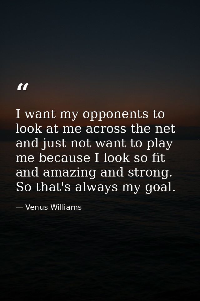 I want my opponents to look at me across the net and just not want to play me because I look so fit and amazing and stro — Venus Williams