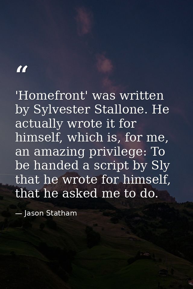 'Homefront' was written by Sylvester Stallone. He actually wrote it for himself, which is, for me, an amazing privilege: — Jason Statham