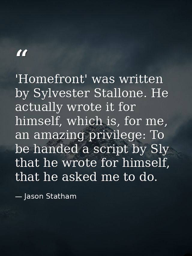 'Homefront' was written by Sylvester Stallone. He actually wrote it for himself, which is, for me, an amazing privilege: — Jason Statham