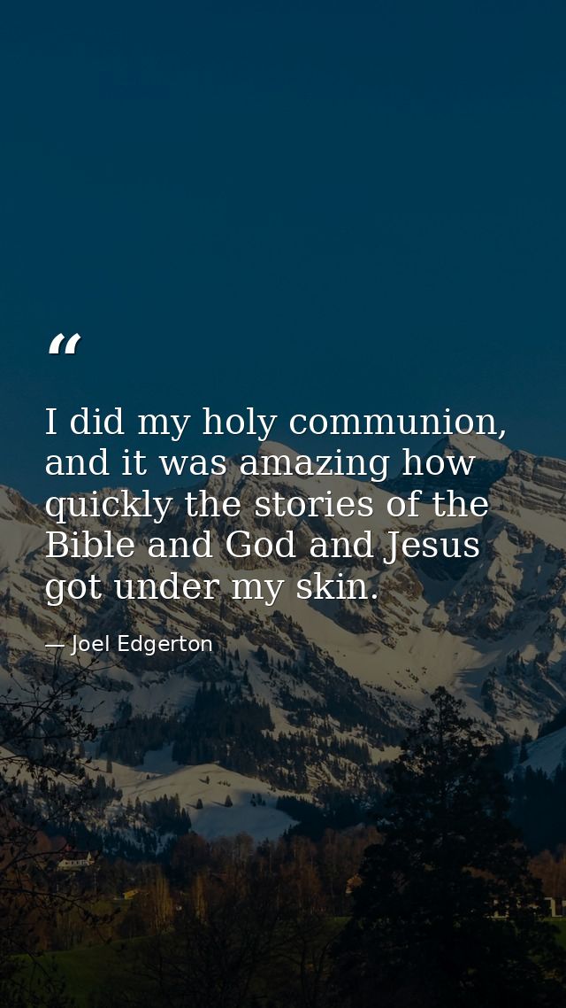 I did my holy communion, and it was amazing how quickly the stories of the Bible and God and Jesus got under my skin. — Joel Edgerton