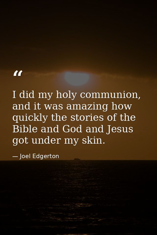 I did my holy communion, and it was amazing how quickly the stories of the Bible and God and Jesus got under my skin. — Joel Edgerton