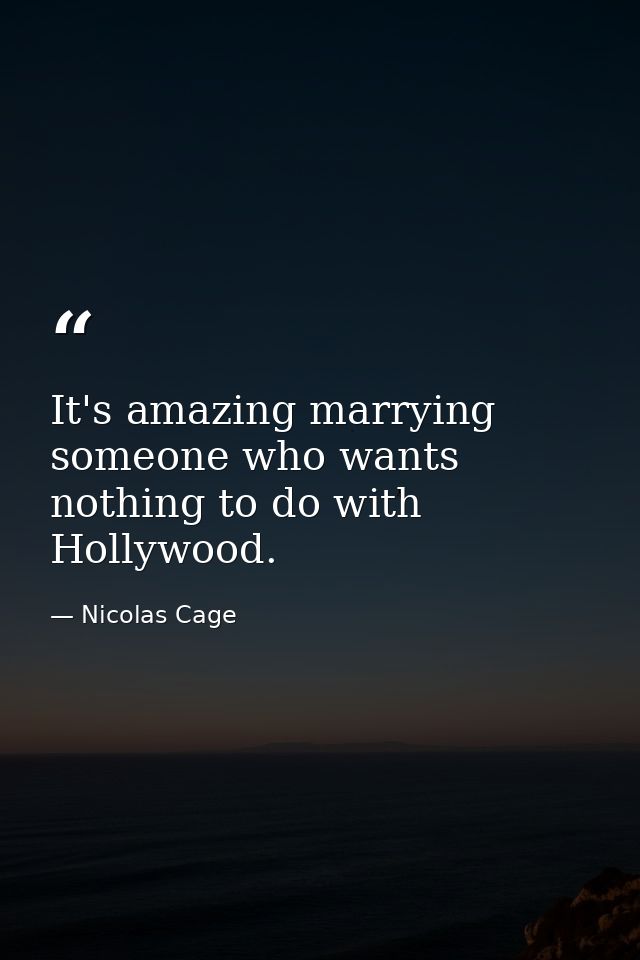 It's amazing marrying someone who wants nothing to do with Hollywood. — Nicolas Cage