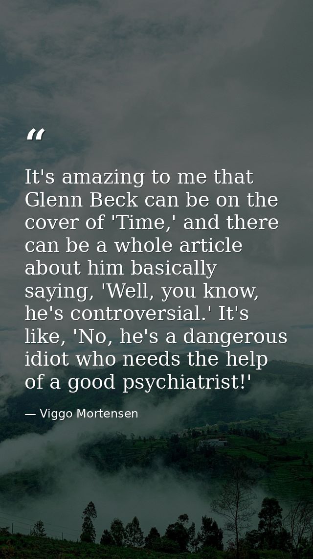 It's amazing to me that Glenn Beck can be on the cover of 'Time,' and there can be a whole article about him basically s — Viggo Mortensen