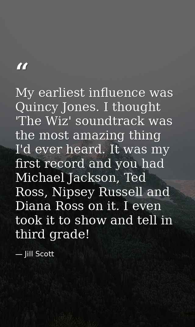 My earliest influence was Quincy Jones. I thought 'The Wiz' soundtrack was the most amazing thing I'd ever heard. It was — Jill Scott