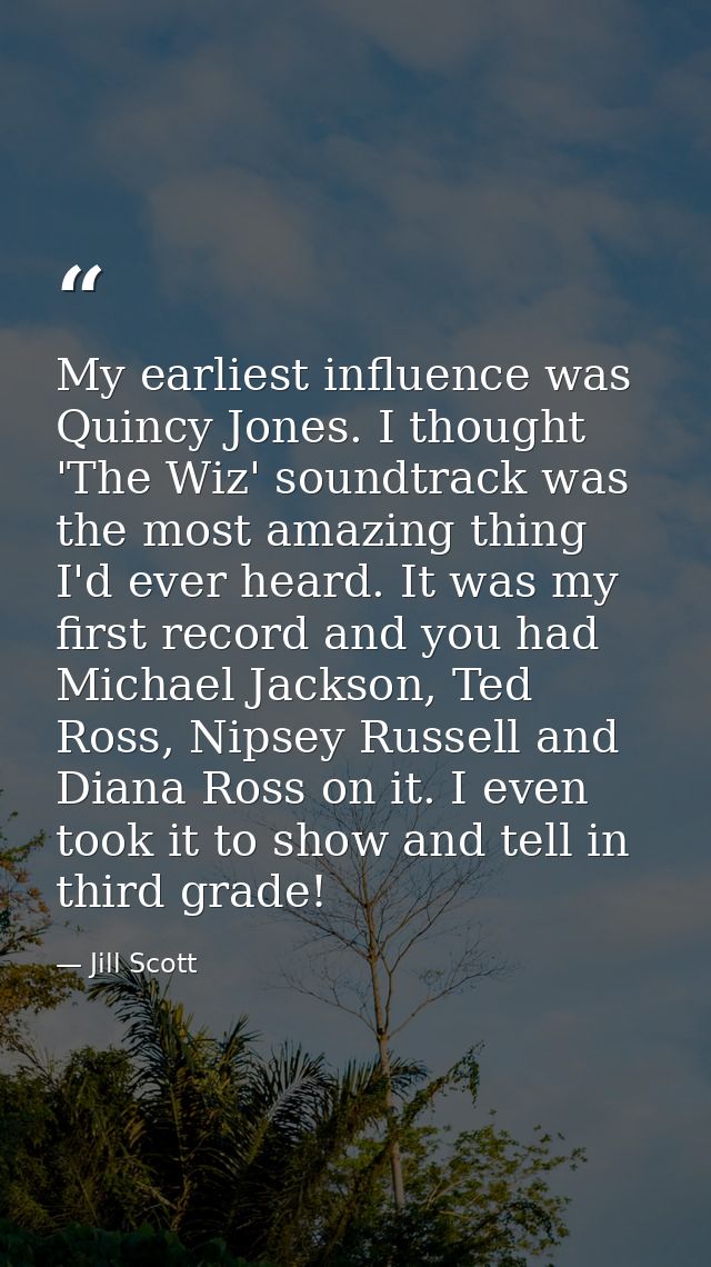 My earliest influence was Quincy Jones. I thought 'The Wiz' soundtrack was the most amazing thing I'd ever heard. It was — Jill Scott