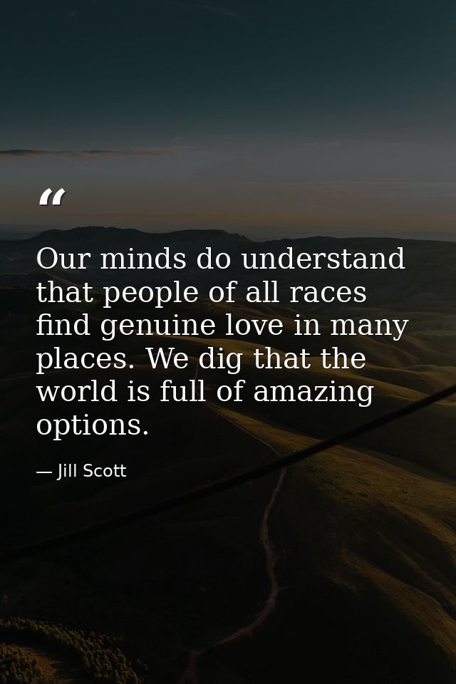 Our minds do understand that people of all races find genuine love in many places. We dig that the world is full of amaz — Jill Scott