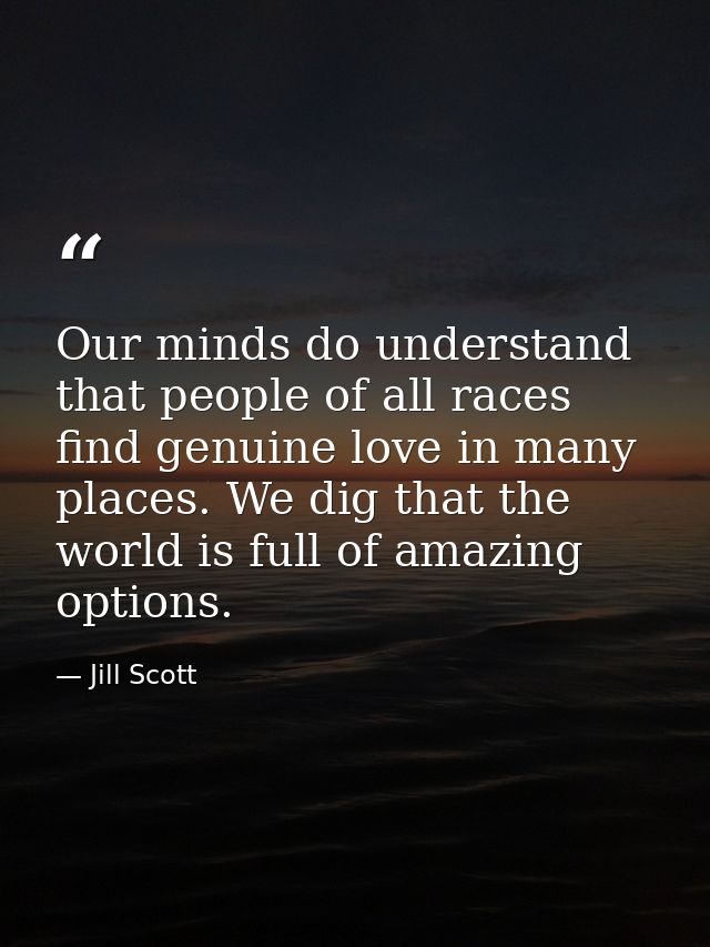 Our minds do understand that people of all races find genuine love in many places. We dig that the world is full of amaz — Jill Scott