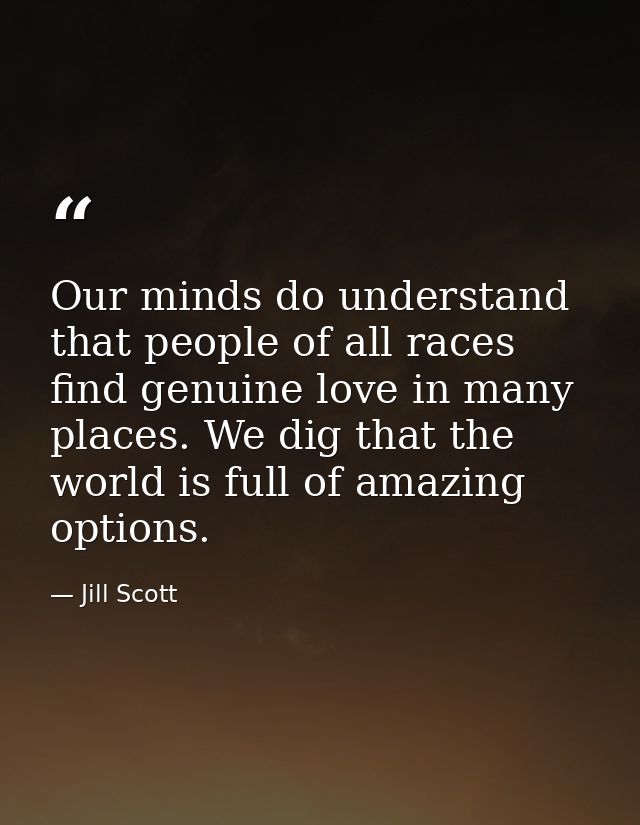 Our minds do understand that people of all races find genuine love in many places. We dig that the world is full of amaz — Jill Scott