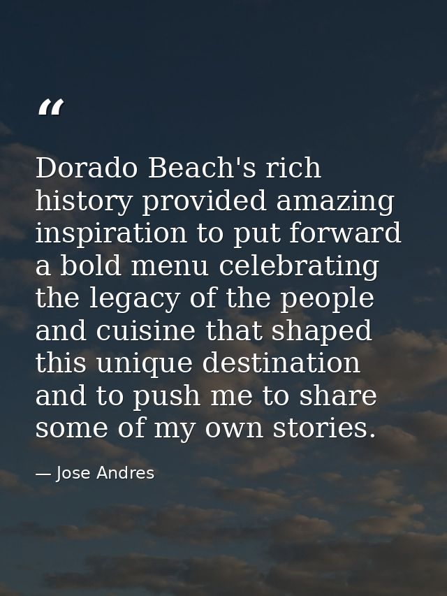 Dorado Beach's rich history provided amazing inspiration to put forward a bold menu celebrating the legacy of the people — Jose Andres