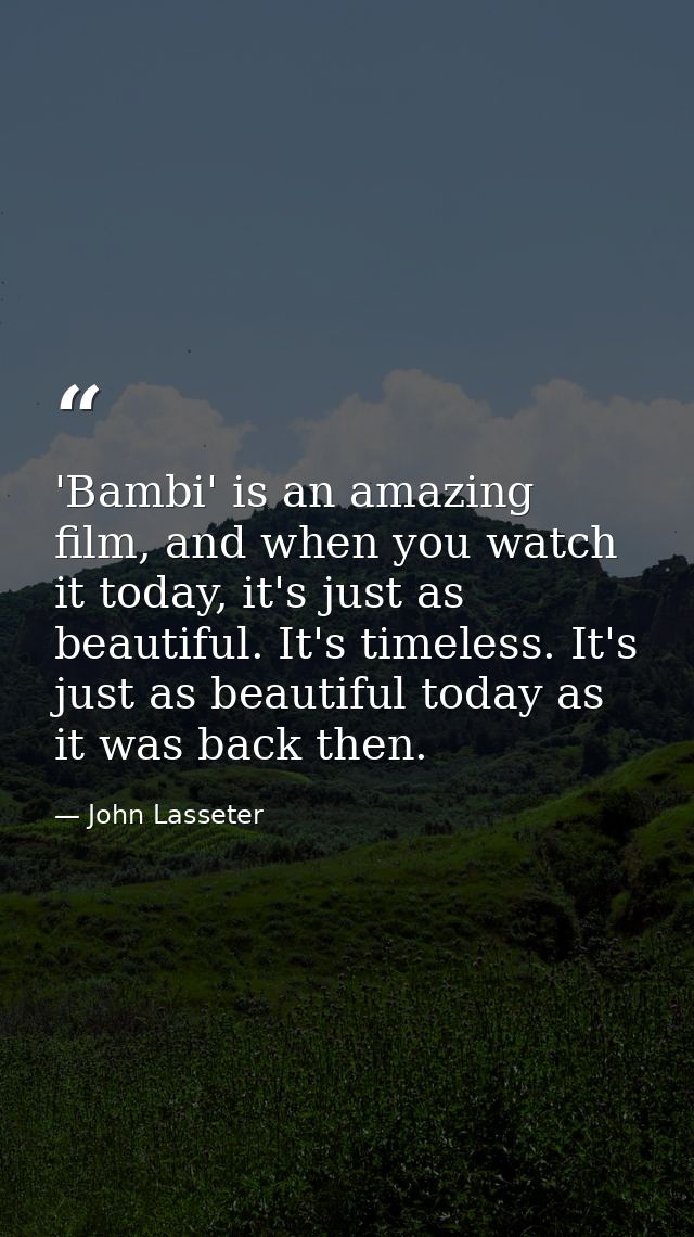 'Bambi' is an amazing film, and when you watch it today, it's just as beautiful. It's timeless. It's just as beautiful t — John Lasseter