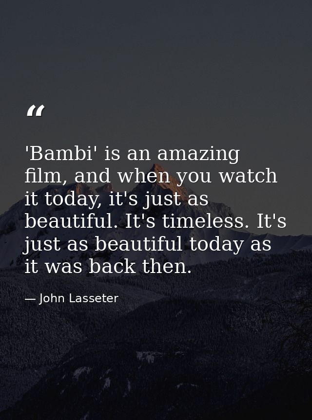 'Bambi' is an amazing film, and when you watch it today, it's just as beautiful. It's timeless. It's just as beautiful t — John Lasseter