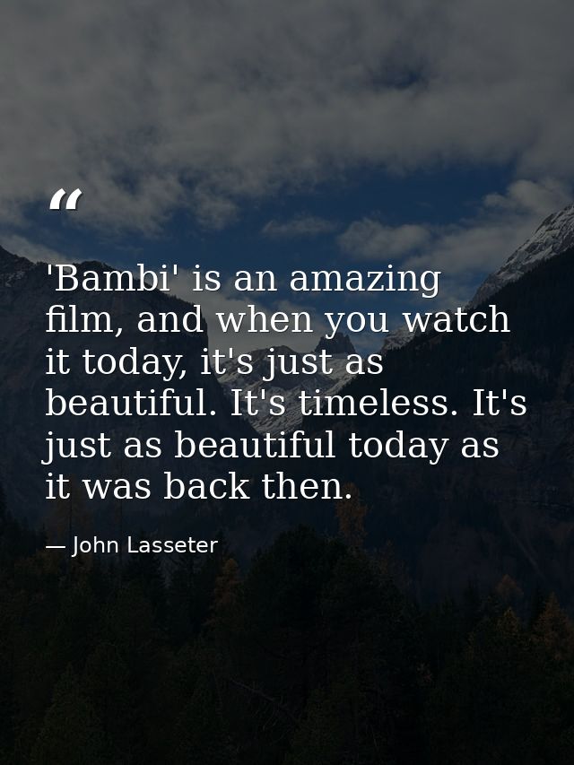 'Bambi' is an amazing film, and when you watch it today, it's just as beautiful. It's timeless. It's just as beautiful t — John Lasseter
