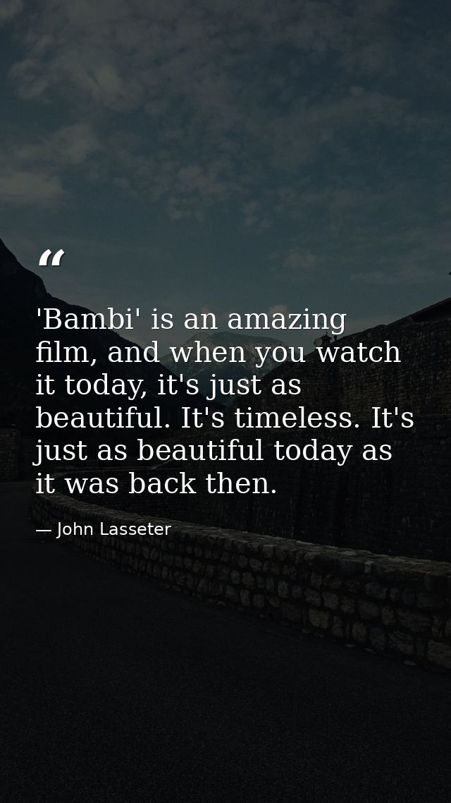 'Bambi' is an amazing film, and when you watch it today, it's just as beautiful. It's timeless. It's just as beautiful t — John Lasseter