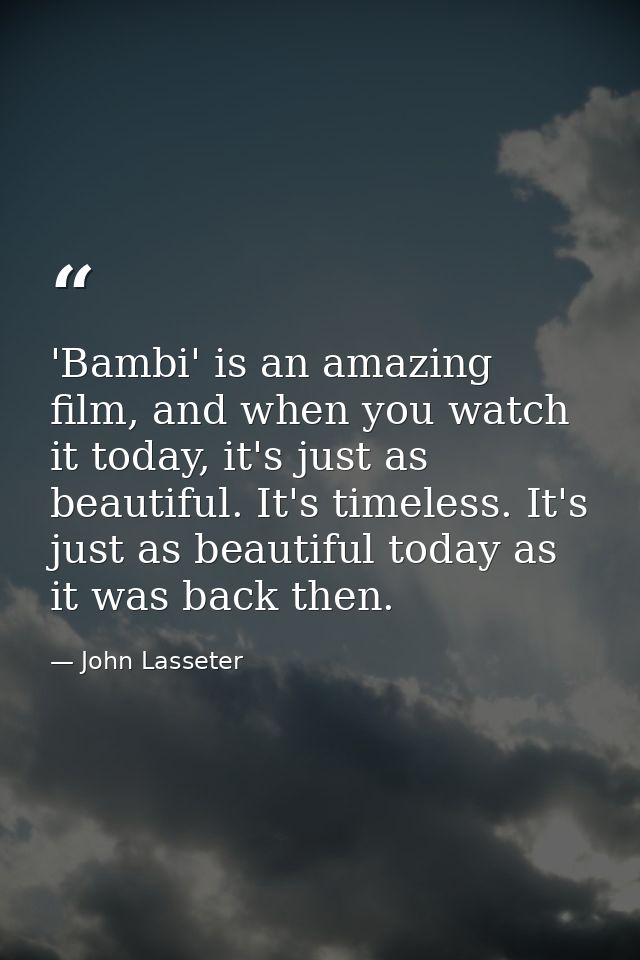 'Bambi' is an amazing film, and when you watch it today, it's just as beautiful. It's timeless. It's just as beautiful t — John Lasseter
