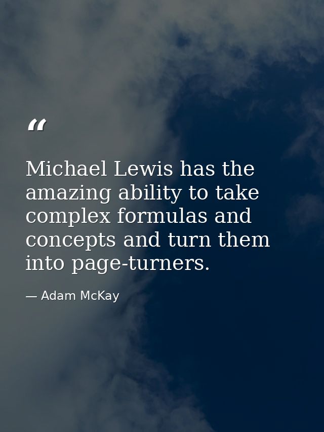 Michael Lewis has the amazing ability to take complex formulas and concepts and turn them into page-turners. — Adam McKay