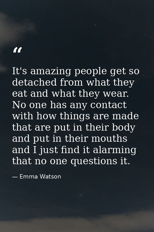 It's amazing people get so detached from what they eat and what they wear. No one has any contact with how things are ma — Emma Watson