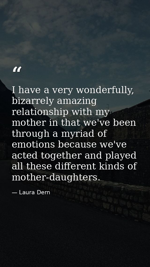 I have a very wonderfully, bizarrely amazing relationship with my mother in that we've been through a myriad of emotions — Laura Dern