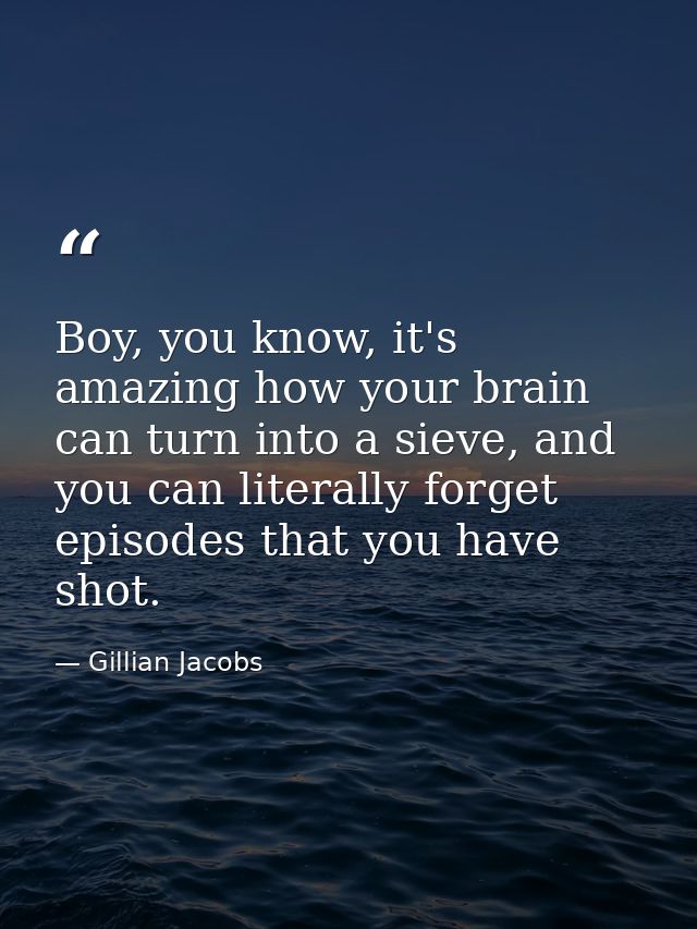 Boy, you know, it's amazing how your brain can turn into a sieve, and you can literally forget episodes that you have sh — Gillian Jacobs