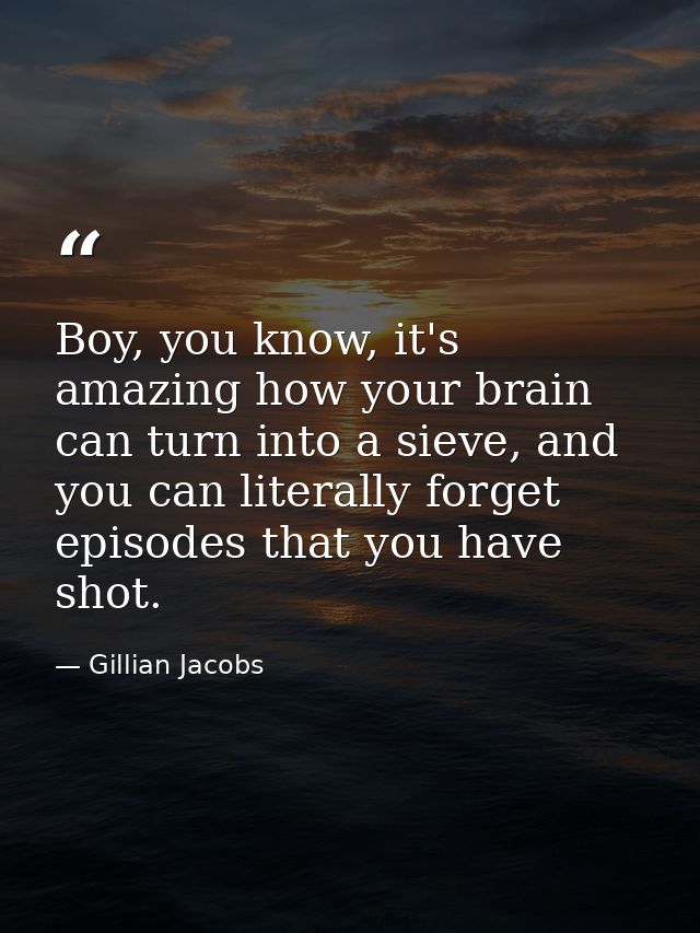 Boy, you know, it's amazing how your brain can turn into a sieve, and you can literally forget episodes that you have sh — Gillian Jacobs