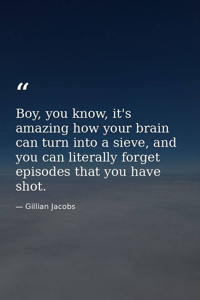 Boy, you know, it's amazing how your brain can turn into a sieve, and you can literally forget episodes that you have sh — Gillian Jacobs