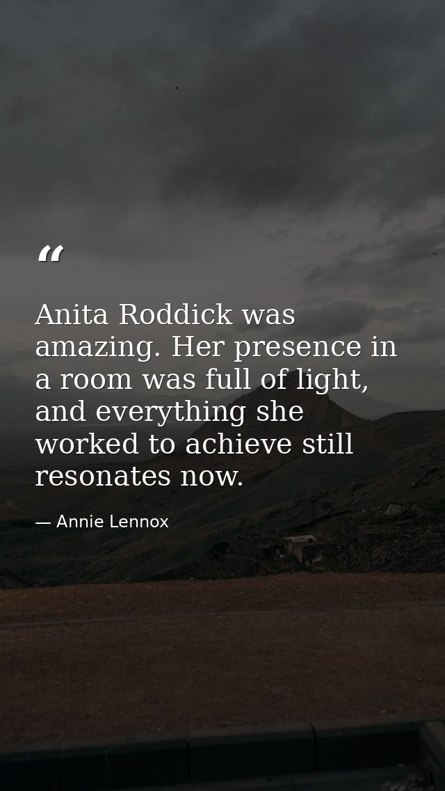 Anita Roddick was amazing. Her presence in a room was full of light, and everything she worked to achieve still resonate — Annie Lennox