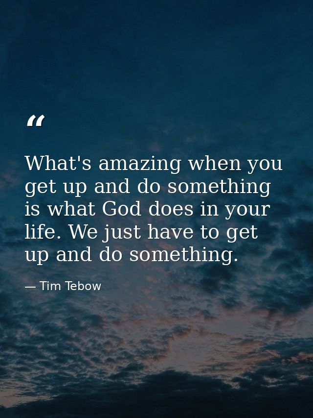 What's amazing when you get up and do something is what God does in your life. We just have to get up and do something. — Tim Tebow
