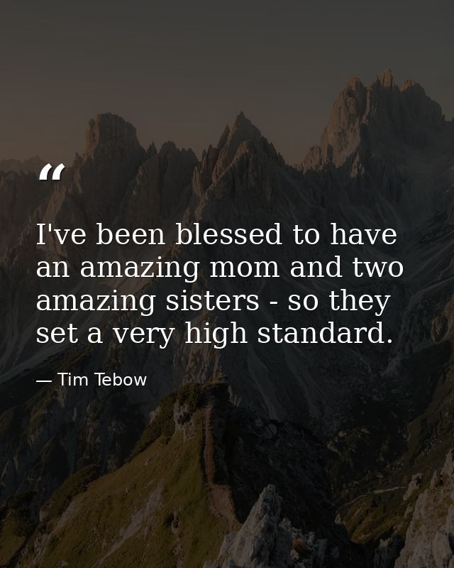 I've been blessed to have an amazing mom and two amazing sisters - so they set a very high standard. — Tim Tebow