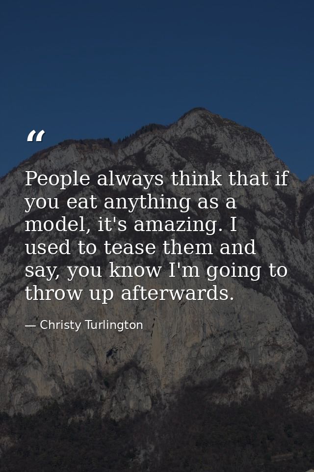 People always think that if you eat anything as a model, it's amazing. I used to tease them and say, you know I'm going  — Christy Turlington