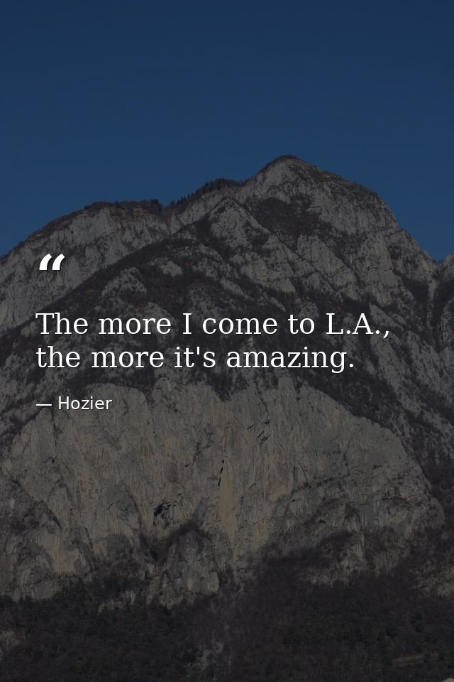 The more I come to L.A., the more it's amazing. — Hozier