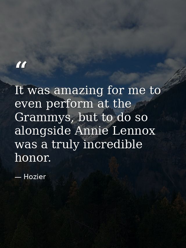 It was amazing for me to even perform at the Grammys, but to do so alongside Annie Lennox was a truly incredible honor. — Hozier