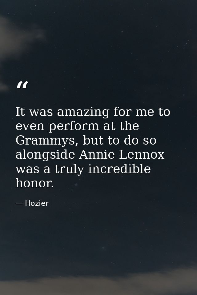 It was amazing for me to even perform at the Grammys, but to do so alongside Annie Lennox was a truly incredible honor. — Hozier