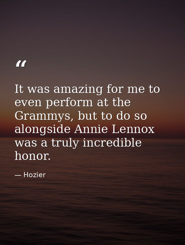 It was amazing for me to even perform at the Grammys, but to do so alongside Annie Lennox was a truly incredible honor. — Hozier