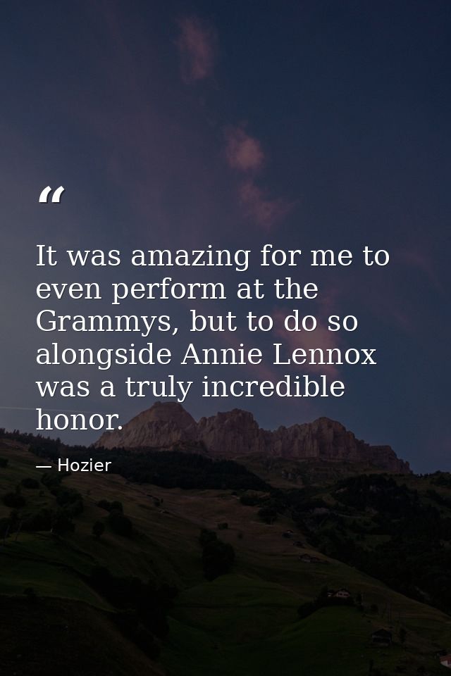 It was amazing for me to even perform at the Grammys, but to do so alongside Annie Lennox was a truly incredible honor. — Hozier