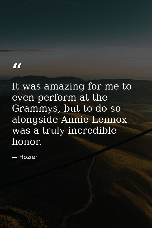 It was amazing for me to even perform at the Grammys, but to do so alongside Annie Lennox was a truly incredible honor. — Hozier