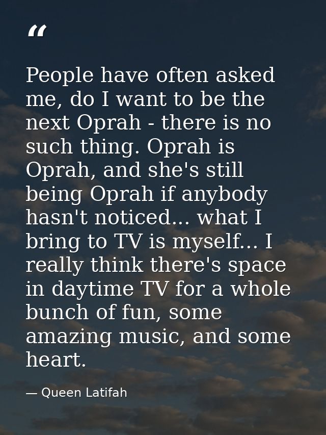 People have often asked me, do I want to be the next Oprah - there is no such thing. Oprah is Oprah, and she's still bei — Queen Latifah
