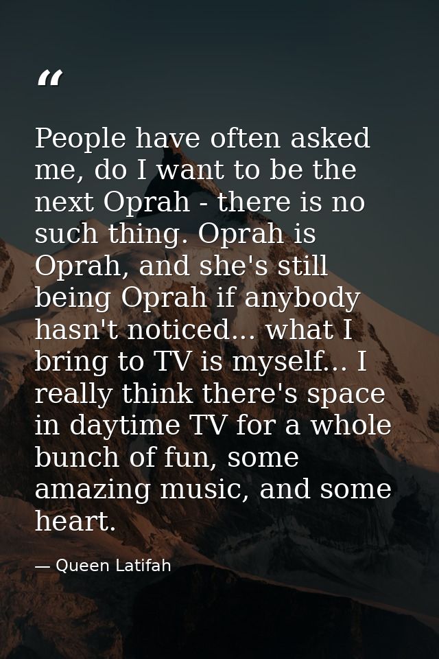 People have often asked me, do I want to be the next Oprah - there is no such thing. Oprah is Oprah, and she's still bei — Queen Latifah