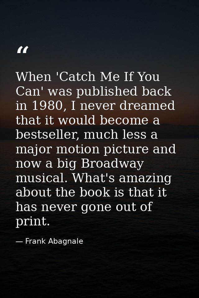 When 'Catch Me If You Can' was published back in 1980, I never dreamed that it would become a bestseller, much less a ma — Frank Abagnale
